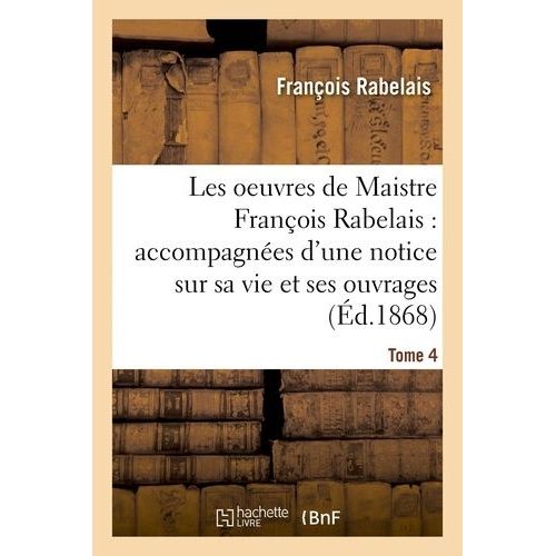 Les Oeuvres De Maistre Franois Rabelais : Notice Sur Sa Vie Et Ses Ouvrages Tome 4   de Rabelais Franois  Format Broch 