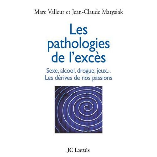 Les Pathologies De L'excs Sexe, Alcool, Drogue....Les Drives De Nos Passions  