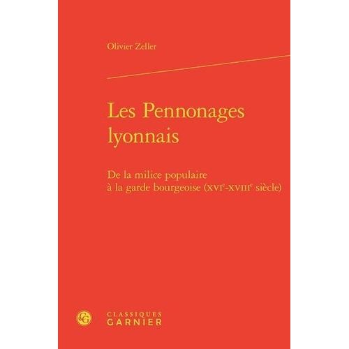 Les Pennonages Lyonnais - De La Milice Populaire  La Garde Bourgeoise (Xvie-Xviiie Sicle)   de Zeller Olivier  Format Beau livre 