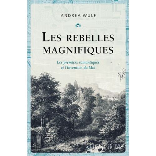 Les Rebelles Magnifiques. Les Premiers Romantiques Et L'invention Du Moi  