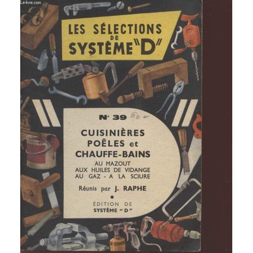 Les Selections De Systeme D - N39 - Cuisinieres, Poeles Et Chauffe-Bains Au Mazout -  Aux Huiles De Vidange - Au Gaz - A La Sciure. de Raphe J.