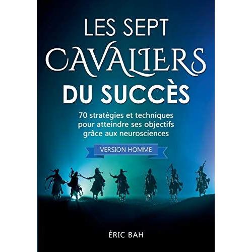 Les Sept Cavaliers Du Succs (Version Homme): 70 Stratgies Et Techniques Pour Atteindre Ses Objectifs Grce Aux Neurosciences   de ric Bah  Format Broch 