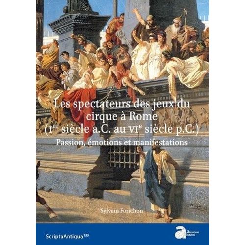 Les Spectateurs Des Jeux Du Cirque  Rome (Ier Sicle A.C. - Vie Sicle P.C.) - Passion, motions Et Manifestations   de Forichon Sylvain  Format Beau livre 