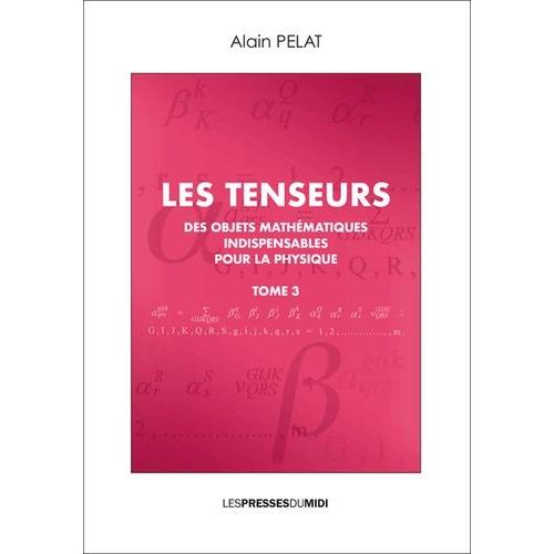 Les Tenseurs - Des Objets Mathmatiques Indispensables Pour La Physique Tome 3   de alain pelat  Format Beau livre 