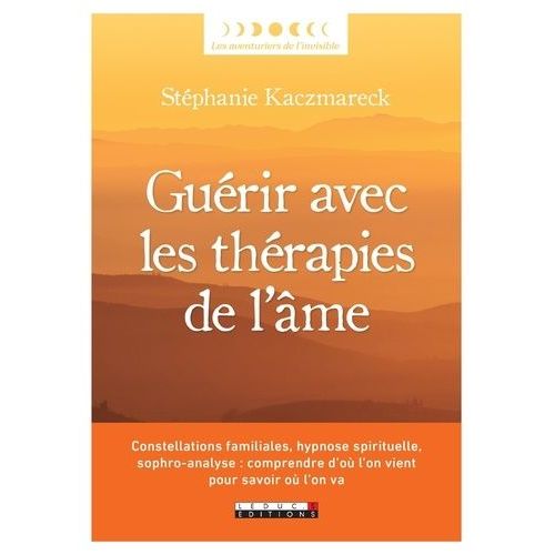 Gurir Avec Les Thrapies De L'me - Constellations Familiales, Hypnose Spirituelle, Sophro-Analyse : Comprendre D?O L?On Vient Pour Savoir O L?On Va   de Kaczmareck Stphanie  Format Beau livre 
