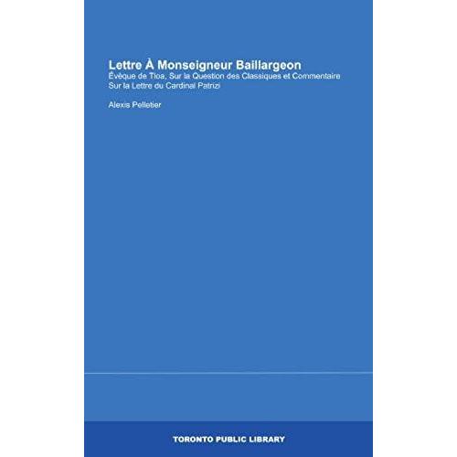 Lettre  Monseigneur Baillargeon: vque De Tloa, Sur La Question Des Classiques Et Commentaire Sur La Lettre Du Cardinal Patrizi (French Edition)   de alxis pelletier  Format Broch 