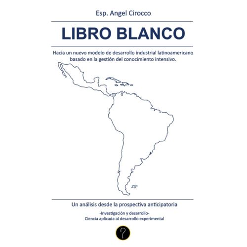 Libro Blanco: Hacia Un Nuevo Modelo De Desarrollo Industrial Latinoamericano Basado En La Gestin Del Conocimiento Intensivo (Spanish Edition)   de Cirocco, Angel  Format Broch 