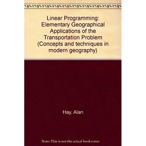 Linear Programming: Elementary Geographical Applications Of The Transportation Problem (Concepts And Techniques In Modern Geography)   de Hay, Alan M  Format Broch 