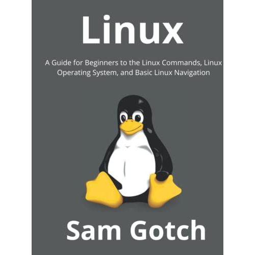 Linux: A Guide For Beginners To The Linux Commands, Linux Operating System, And Basic Linux Navigation   de Gotch, Sam  Format Broch 