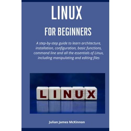 Linux For Beginners: A Step-By-Step Guide To Learn Architecture, Installation, Configuration, Basic Functions, Command Line And All The Essentials Of Linux, Including Manipulating And Editing Files   de McKinnon, Julian James  Format Broch 