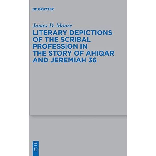 Literary Depictions Of The Scribal Profession In The Story Of Ahiqar And Jeremiah 36: 541 (Beihefte Zur Zeitschrift Fur Die Alttestamentliche Wissenschaft, 541)   de Moore, James D.  Format Broch 