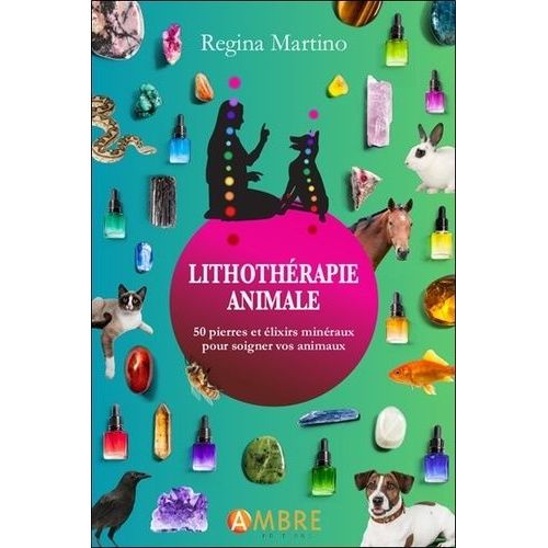 Lithothrapie Animale - 50 Pierres Et lixirs Minraux Pour Soigner Vos Animaux   de Martino Regina  Format Beau livre 