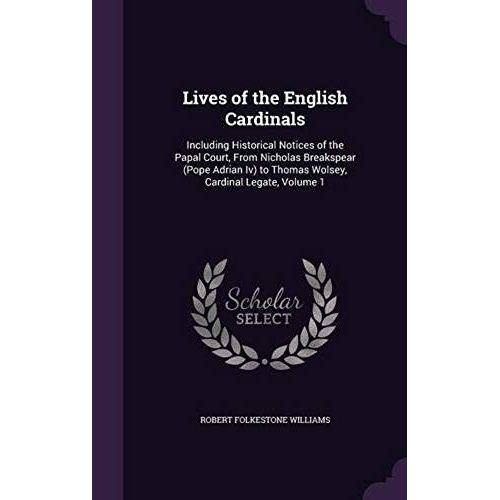 Lives Of The English Cardinals: Including Historical Notices Of The Papal Court, From Nicholas Breakspear (Pope Adrian Iv) To Thomas Wolsey, Cardinal Legate, Volume 1   de unknown  Format Broch 