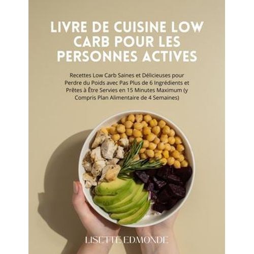 Livre De Cuisine Low Carb Pour Les Personnes Actives: Recettes Low Carb Saines Et Dlicieuses Pour Perdre Du Poids Avec Pas Plus De 6 Ingrdients Et Prtes  tre Servies En 15 Minutes Maximum  