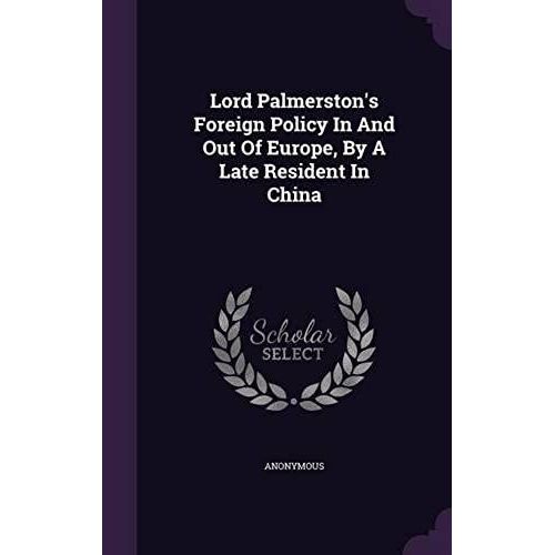 Lord Palmerston's Foreign Policy In And Out Of Europe, By A Late Resident In China    Format Reli 