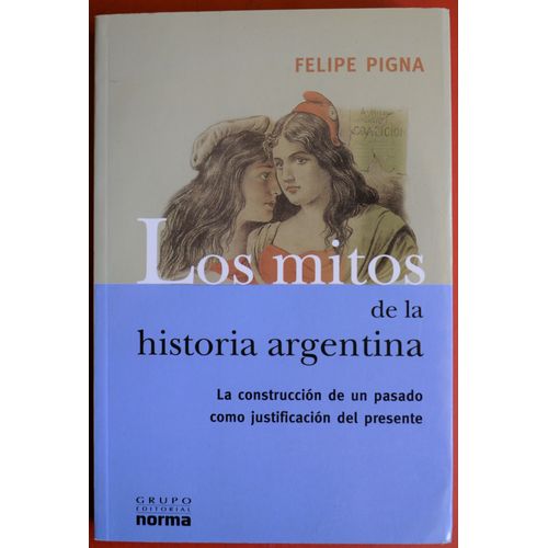 Los Mitos De La Historia Argentina: La Construccion De Un Pasado Como Justificacion Del Presente   de Felipe Pigna  Format Dos carr coll 