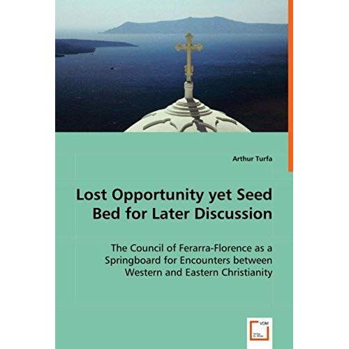 Lost Opportunity Yet Seed Bed For Later Discussion: The Council Of Ferarra-Florence As A Springboard For Encounters Between Western And Eastern Christianity   de Arthur Turfa  Format Broch 