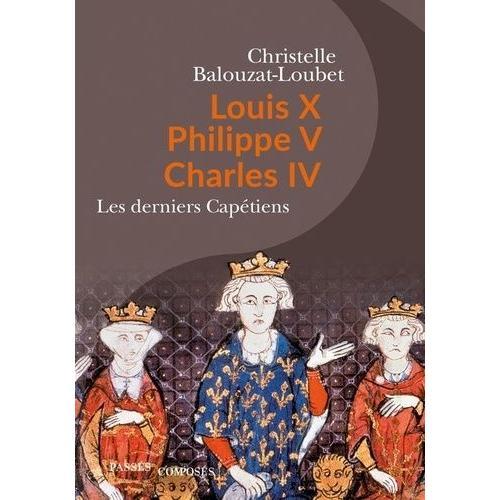 Louis X, Philippe V, Charles Iv - Les Derniers Captiens   de Balouzat-Loubet Christelle  Format Beau livre 