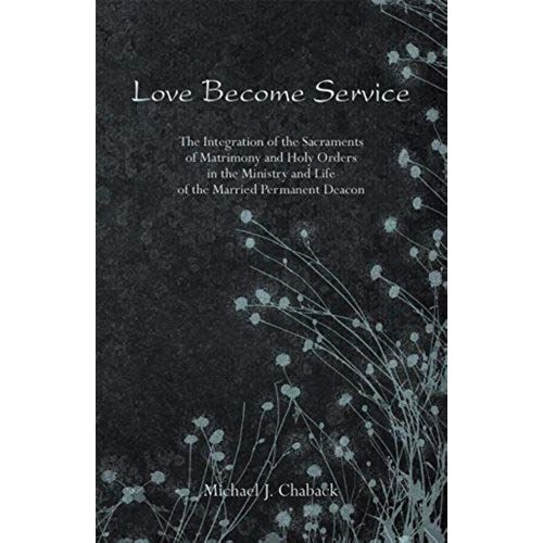 Love Become Service: The Integration Of The Sacraments Of Matrimony And Holy Orders In The Ministry And Life Of The Married Permanent Deaco    Format Broch 