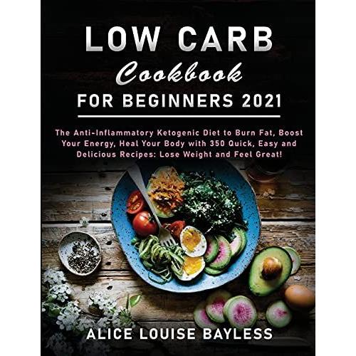 Low Carb Cookbook For Beginners 2021: The Anti-Inflammatory Ketogenic Diet To Burn Fat, Boost Your Energy, Heal Your Body With 350 Quick, Easy And Del   de Alice Louise Bayless  Format Broch 