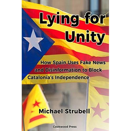Lying For Unity: How Spain Uses Fake News And Disinformation To Block Catalonias Independence   de Strubell, Michael  Format Broch 