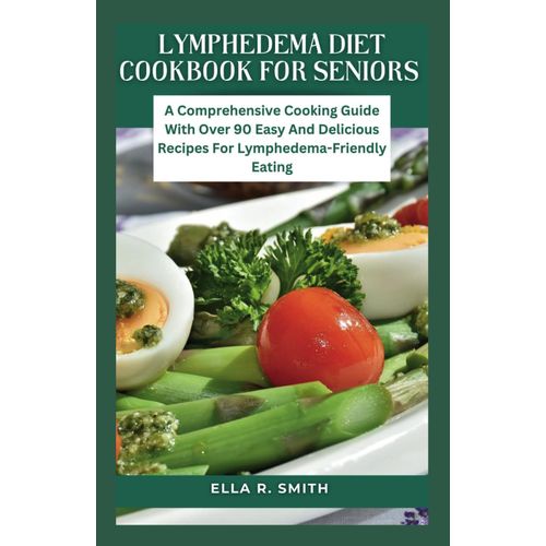Lymphedema Diet Cookbook For Seniors: A Comprehensive Cooking Guide With Over 90 Easy And Delicious Recipes For Lymphedema-Friendly Eating   de R. SMITH, ELLA  Format Broch 