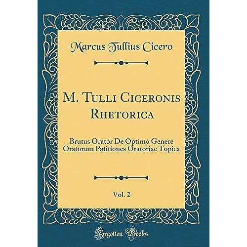 M. Tulli Ciceronis Rhetorica, Vol. 2: Brutus Orator De Optimo Genere Oratorum Patitiones Oratoriae Topica (Classic Reprint)   de unknown  Format Broch 