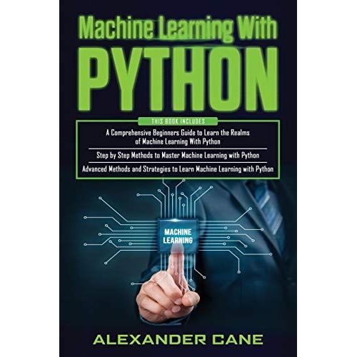 Machine Learning With Python: 3 In 1: Beginners Guide + Step By Step Methods + Advanced Methods And Strategies To Learn Machine Learning With Python   de Cane, Alexander  Format Broch 