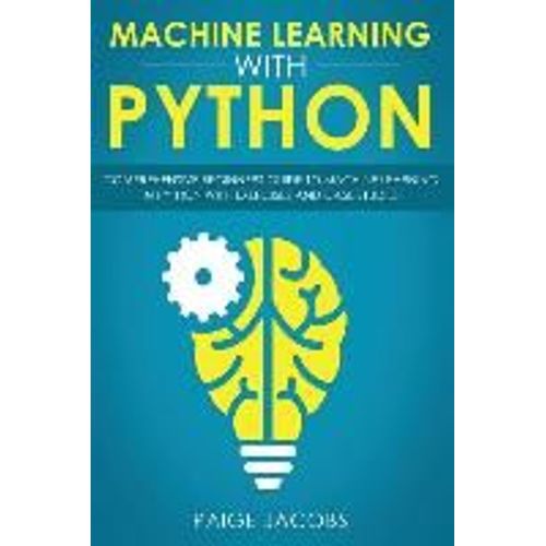 Machine Learning With Python: Comprehensive Beginner's Guide To Machine Learning In Python With Exercises And Case Studies   de Paige Jacobs  Format Broch 