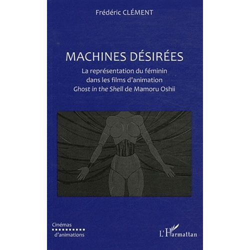 Machines Dsires - La Reprsentation Du Fminin Dans Les Films D'animation Ghost In The Shell De Mamoru Oshii   de frdric clement  Format Broch 