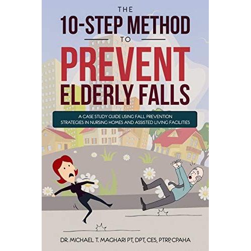 The 10-Step Method To Prevent Elderly Falls: A Case Study Guide Using Fall Prevention Strategies In Nursing Homes And Assisted Living Facilities    Format Broch 