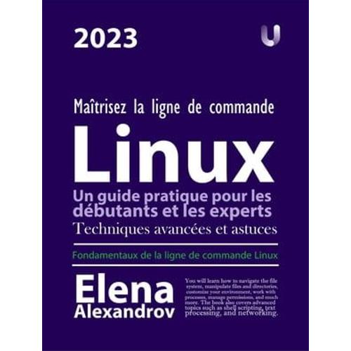 Matrisez La Ligne De Commande Linux : Un Guide Pratique Pour Les Dbutants Et Les Experts   de Elena Alexandrov