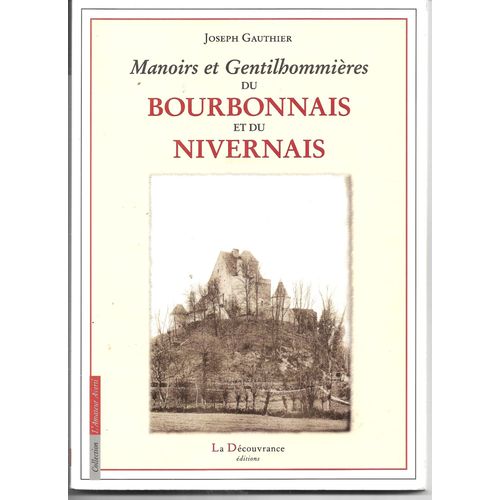 Manoirs Et Gentilhommires Du Bourbonnais Et Du Nivernais, Joseph Gauthier, La Dcouverte, 2006. Rimpression De L'Ouvrage De 1930   