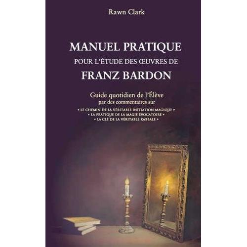 Manuel Pratique Pour L'tude Des Oeuvres De Franz Bardon - Guide Quotidien De L'lve   de Rawn Clark  Format Beau livre 