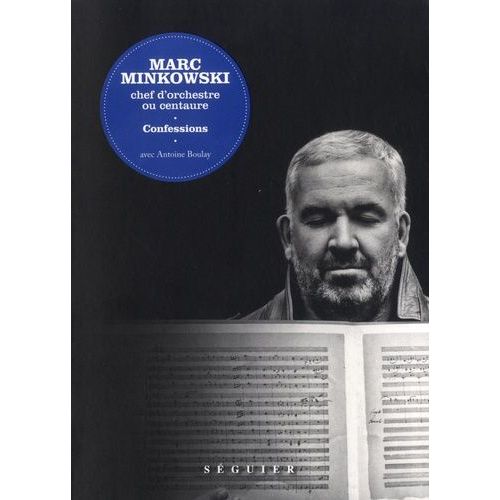 Marc Minkowski, Chef D'orchestre Ou Centaure - Confessions    Format Beau livre 