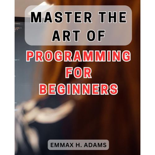 Master The Art Of Programming For Beginners: Unlock Your Full Potential With The Ultimate Guide To Programming For Beginners   de Adams, Emmax H.  Format Broch 