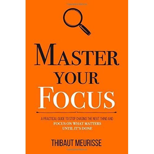 Master Your Focus: A Practical Guide To Stop Chasing The Next Thing And Focus On What Matters Until It's Done   de Meurisse, Thibaut  Format Broch 