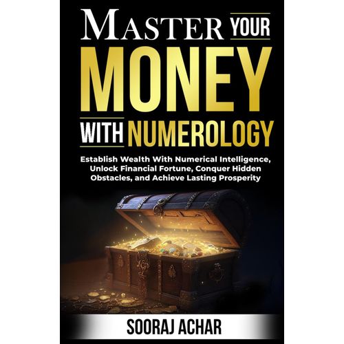 Master Your Money With Numerology: Establish Wealth With Numerical Intelligence, Unlock Financial Fortune, Conquer Hidden Obstacles, And Achieve Lasting Prosperity (Life-Mastery Using Numerology)   de Achar, Sooraj  Format Broch 