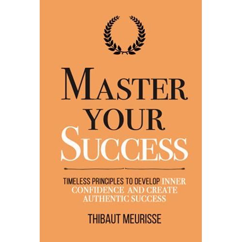 Master Your Success: Timeless Principles To Develop Inner Confidence And Create Authentic Success (Mastery Series)   de Meurisse, Thibaut  Format Broch 