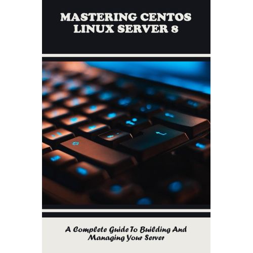 Mastering Centos Linux Server 8: A Complete Guide To Building And Managing Your Server   de Maiorano, Lance  Format Broch 