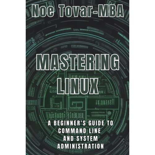 Mastering Linux: A Beginner's Guide To Command Line And System Administration   de Tovar MBA, Noe  Format Broch 