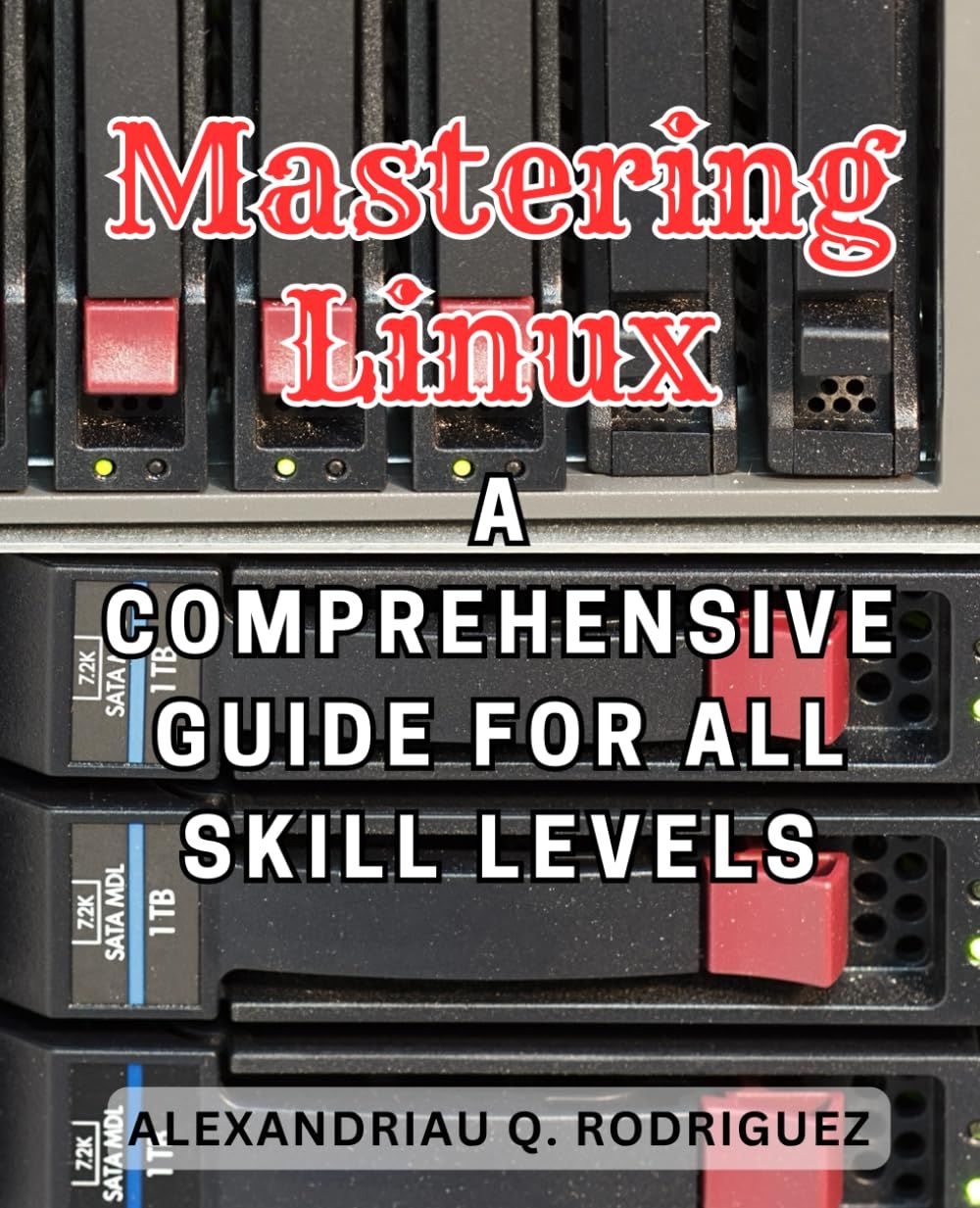 Mastering Linux: A Comprehensive Guide For All Skill Levels: Unlock The Power Of Linux: The Ultimate Beginner's Handbook To Mastering The Linux Os And Command Line   de Rodriguez, Alexandriau Q.  Format Broch 