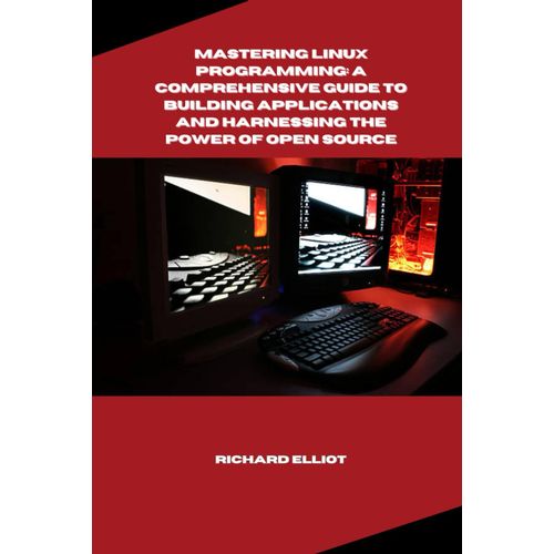 Mastering Linux Programming: A Comprehensive Guide To Building Applications And Harnessing The Power Of Open Source   de Elliot, Richard  Format Broch 