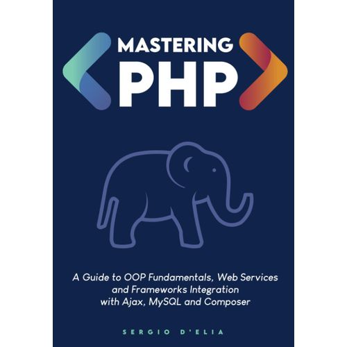Mastering Php: A Guide To Oop Fundamentals, Web Services And Frameworks Integration With Ajax, Mysql And Composer    Format Broch 