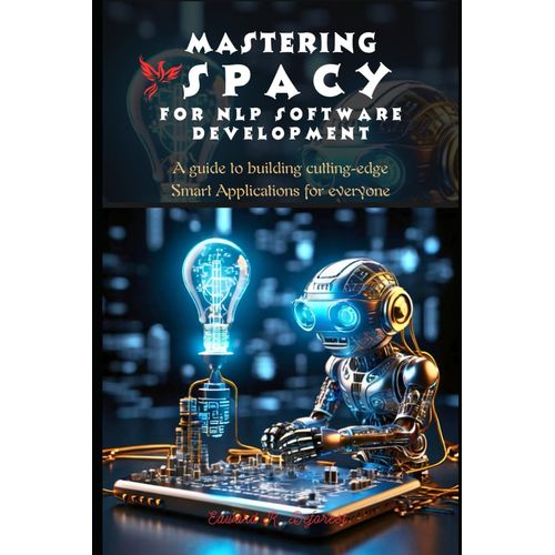 Mastering Spacy For Nlp Software Development: A Guide To Building Cutting-Edge Smart Applications For Everyone (Spacy Programming Mastering)    Format Broch 