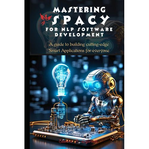 Mastering Spacy For Nlp Software Development: A Guide To Building Cutting-Edge Smart Applications For Everyone (Spacy Programming Mastering)    Format Broch 