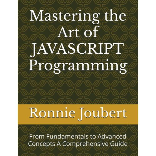 Mastering The Art Of Javascript Programming: From Fundamentals To Advanced Concepts A Comprehensive Guide (Mastering The Art Of Programming)    Format Broch 