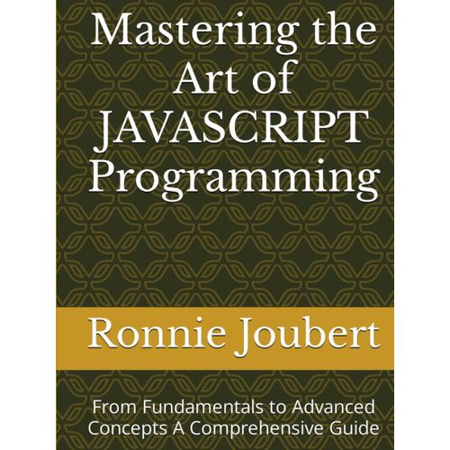 Mastering The Art Of Javascript Programming: From Fundamentals To Advanced Concepts A Comprehensive Guide (Mastering The Art Of Programming)    Format Broch 