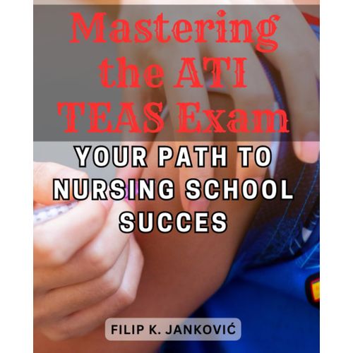 Mastering The Ati Teas Exam: Your Path To Nursing School Succes: Comprehensive Strategies And Practice Tests To Excel In The Ati Teas Exam And Achieve Your Nursing Career Goals   de Jankovi?, Filip K.  Format Broch 