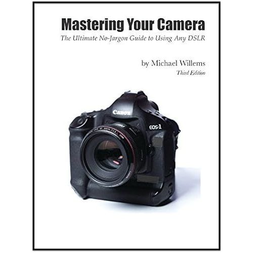 Mastering Your Camera: The Ultimate No-Jargon Guide To Using Any Dslr (The Michael Willems 